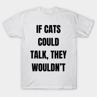 If cats could talk, they wouldn’t T-Shirt